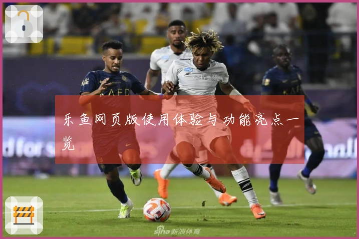 乐鱼网页版使用体验与功能亮点一览