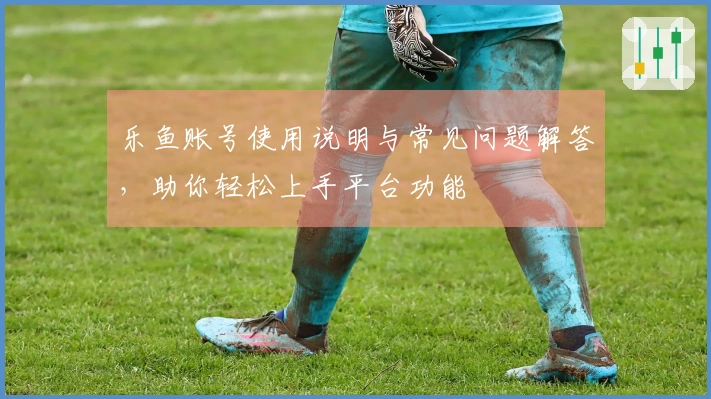 乐鱼账号使用说明与常见问题解答，助你轻松上手平台功能