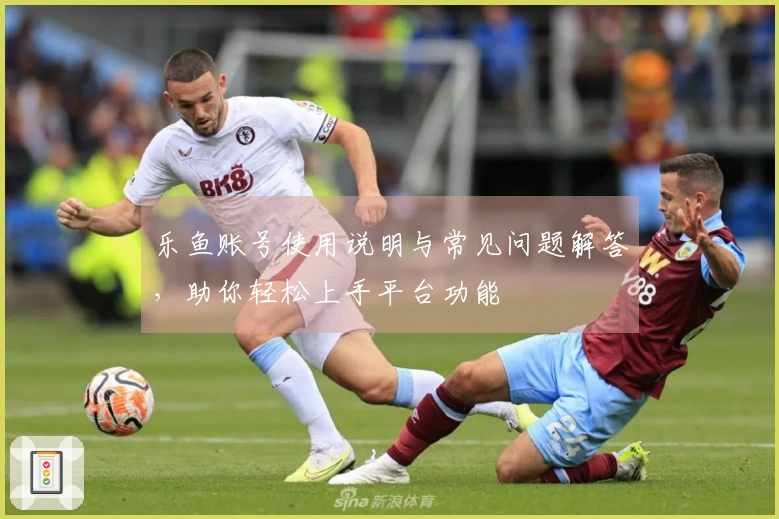 乐鱼账号使用说明与常见问题解答，助你轻松上手平台功能